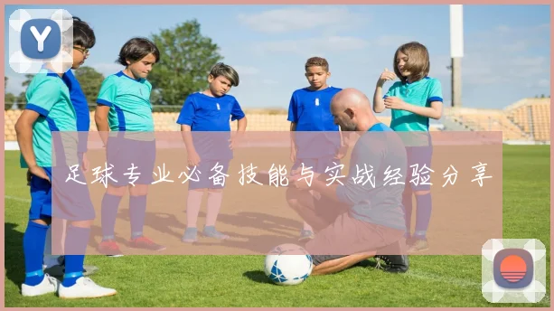 足球专业必备技能与实战经验分享