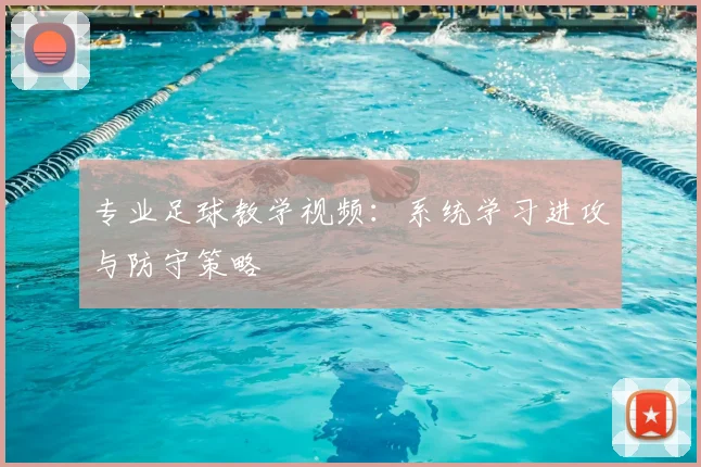 专业足球教学视频：系统学习进攻与防守策略