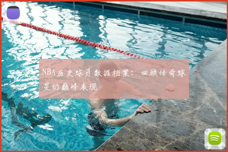 NBA历史球员数据档案：回顾传奇球星的巅峰表现