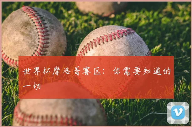 世界杯摩洛哥赛区:你需要知道的一切