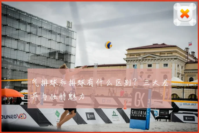 气排球和排球有什么区别？三大差异与独特魅力