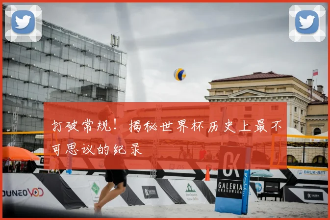 打破常规！揭秘世界杯历史上最不可思议的纪录