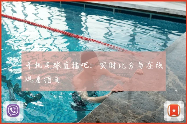 手机足球直播吧：实时比分与在线观看指南