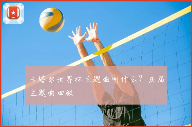 卡塔尔世界杯主题曲叫什么？历届主题曲回顾