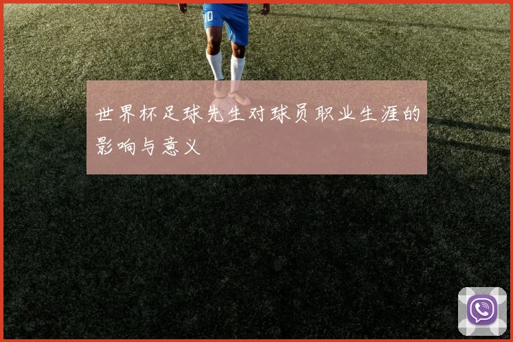 世界杯足球先生对球员职业生涯的影响与意义
