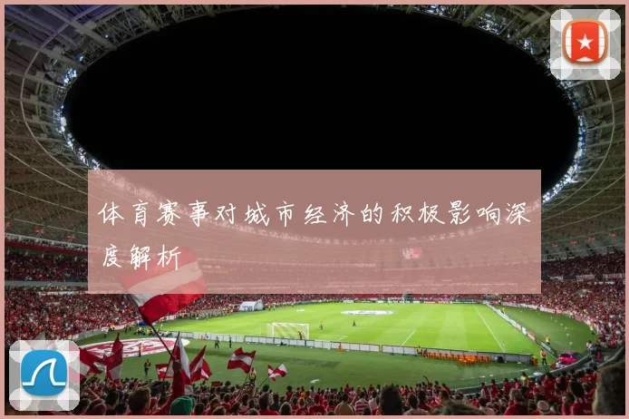 体育赛事对城市经济的积极影响深度解析