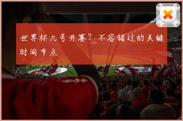 世界杯几号开赛？不容错过的关键时间节点